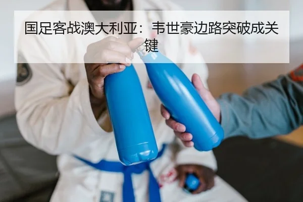 国足客战澳大利亚：韦世豪边路突破成关键